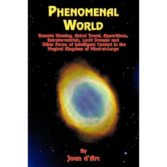Phenomenal World: Remote Viewing, Astral Travel, Apparitions, Extraterrestrials, Lucid Dreams and Other Forms of Intelli, (Paperback)