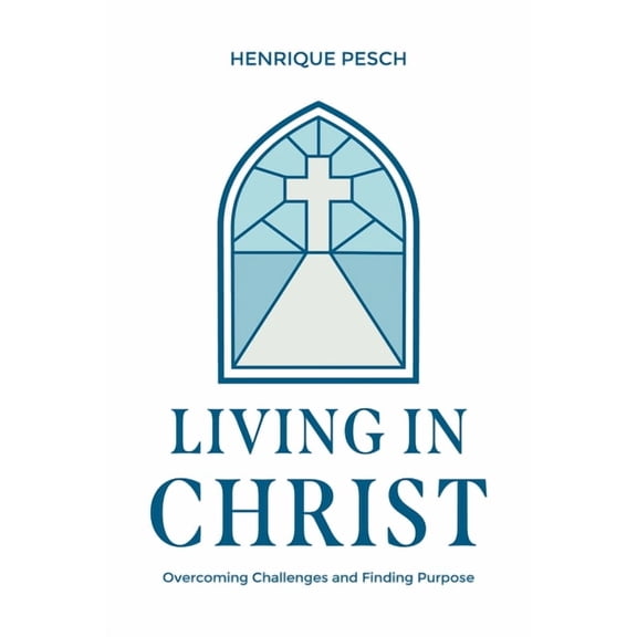 Living in Christ: Overcoming Challenges and Finding Purpose, (Hardcover)