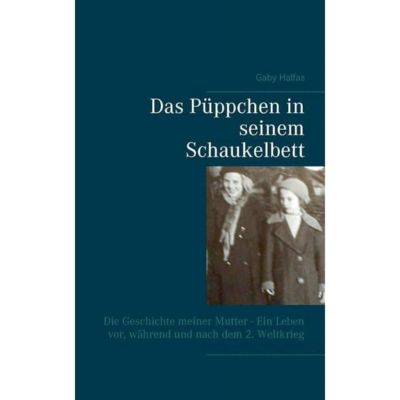 Das PÃ¼ppchen in seinem Schaukelbett: Die Geschichte meiner Mutter - Ein Leben vor, wÃ¤hrend und nach dem 2. Weltkrieg, (Paperback)