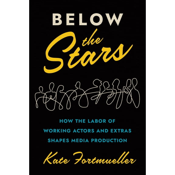 Below the Stars : How the Labor of Working Actors and Extras Shapes Media Production (Hardcover)