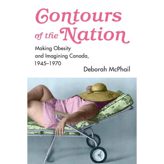 Contours of the Nation: Making Obesity and Imagining Canada, 1945-1970 (Hardcover)