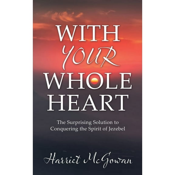 With Your Whole Heart: The Surprising Solution to Conquering the Spirit of Jezebel, (Paperback)