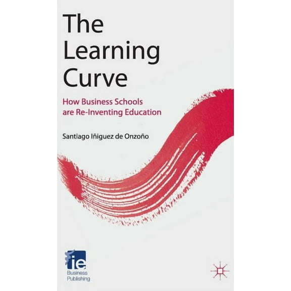 IE Business Publishing The Learning Curve: How Business Schools Are Re-Inventing Education, (Hardcover)