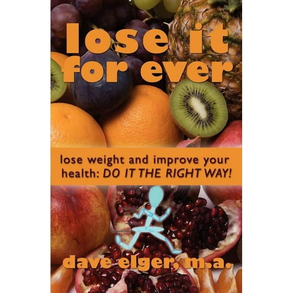 Lose It for Ever : Lose Weight and Improve Your Health- Do It the Right Way