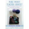 Make Money Teaching Crochet: Launch Your Business, Increase Your Side Income, Reach More Students (Workbook Edition)