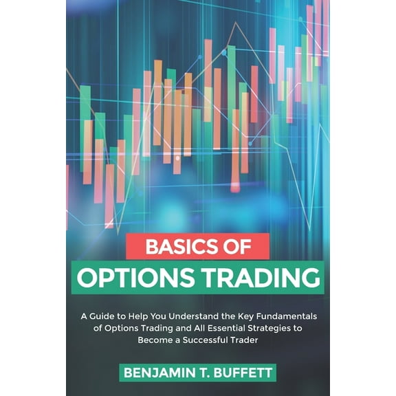 Basics of Options Trading: A Guide to Help You Understand the Key Fundamentals of Options Trading and All Essential Strategies to Become a Successful Trader (Paperback)