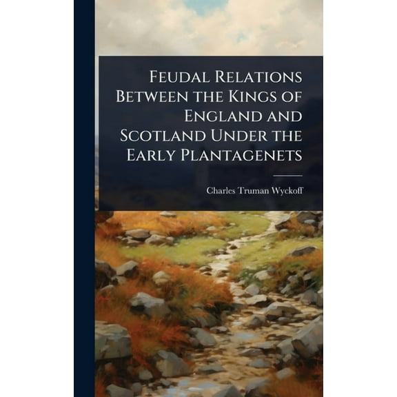Feudal Relations Between the Kings of England and Scotland Under the Early Plantagenets, (Hardcover)