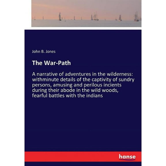 The War-Path: A narrative of adventures in the wilderness: withminute details of the captivity of sundry persons, amusin, (Paperback)