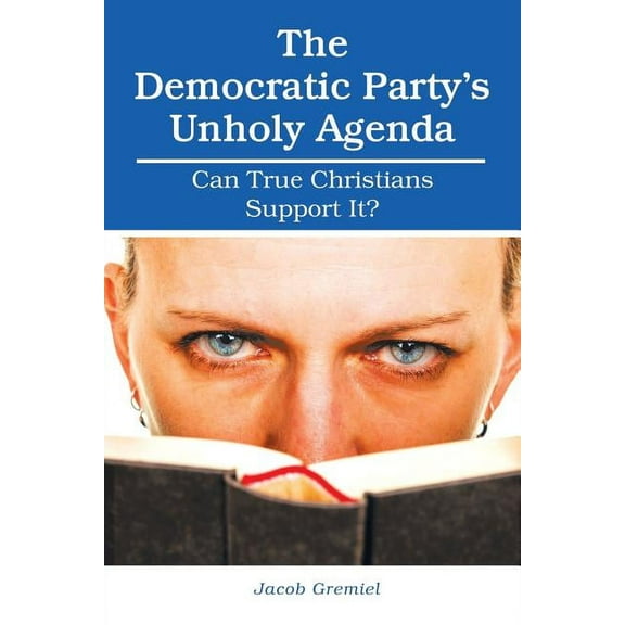 The Democratic Party'S Unholy Agenda: Can True Christians Support It?, (Paperback)