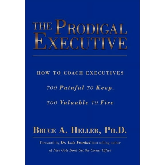 Prodigal Executive : How to Coach Executives Too Painful to Keep, Too Valuable to Fire