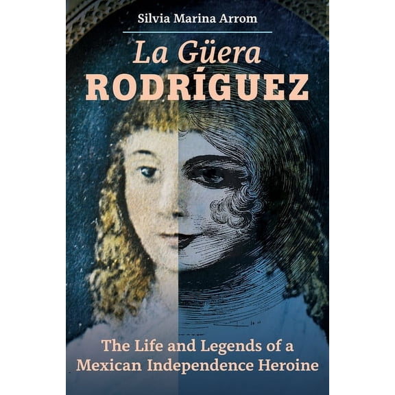 La Guera Rodriguez: The Life and Legends of a Mexican Independence Heroine, (Hardcover)