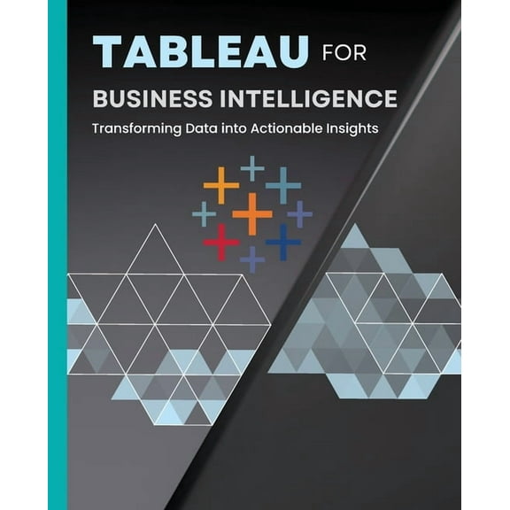 Tableau for Business Intelligence: Transforming Data into Actionable Insights, (Paperback)