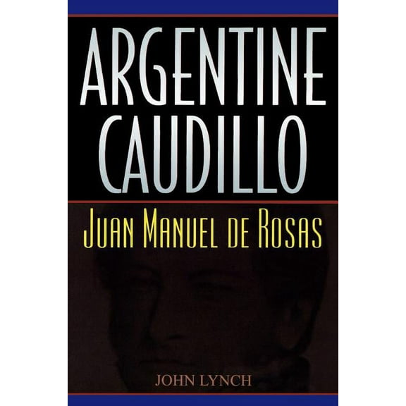 Latin American Silhouettes Argentine Caudillo: Juan Manuel de Rosas, (Paperback)