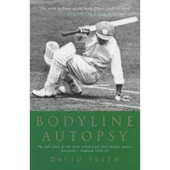 Bodyline Autopsy : The Full Story of the Most Sensational Test Cricket Series: Australia V England 1932-33