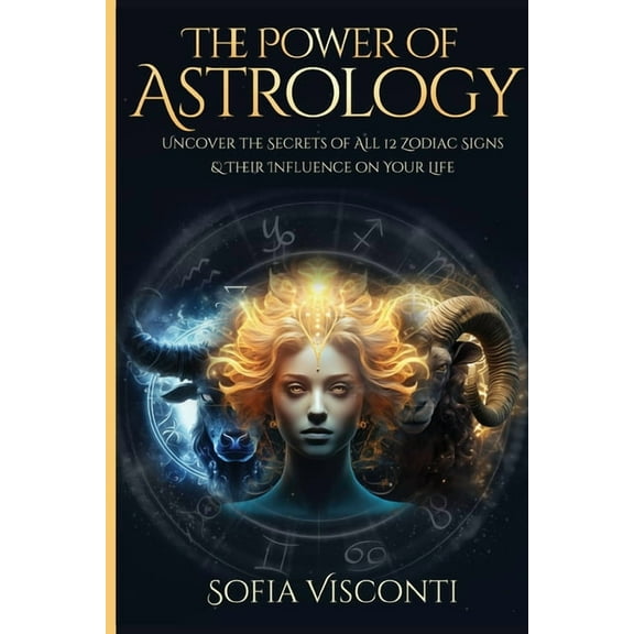 The Power Of Astrology: Uncover The Secrets Of All 12 Zodiac Signs & Their Influence On Your Life: 12 In 1 Bundle (A Com, (Paperback)