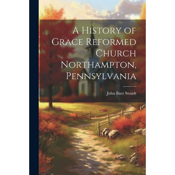 A History of Grace Reformed Church Northampton, Pennsylvania (Paperback)