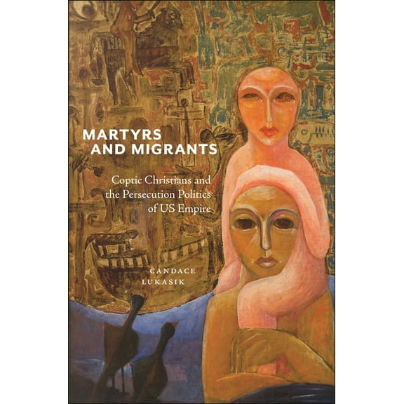 North American Religions Martyrs and Migrants: Coptic Christians and the Persecution Politics of Us Empire, Book 23, (Paperback)