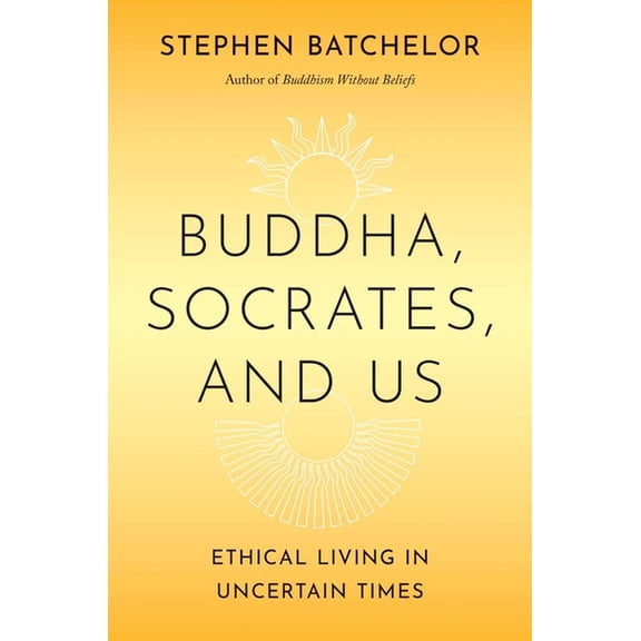 Buddha, Socrates, and Us: Ethical Living in Uncertain Times, (Paperback)