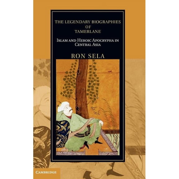 Cambridge Studies in Islamic Civilizatio The Legendary Biographies of Tamerlane: Islam and Heroic Apocrypha in Central Asia, (Hardcover)
