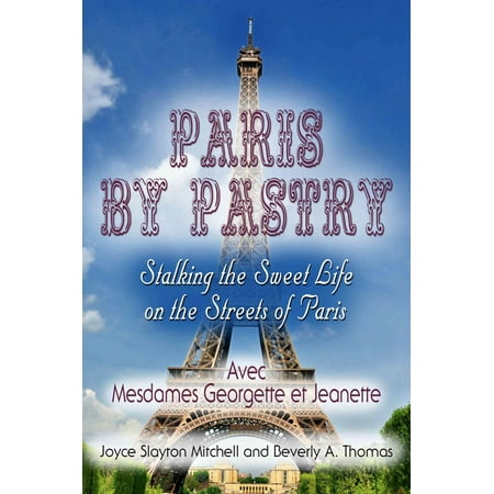 Paris by Pastry: Stalking the Sweet Life on the Streets of Paris -