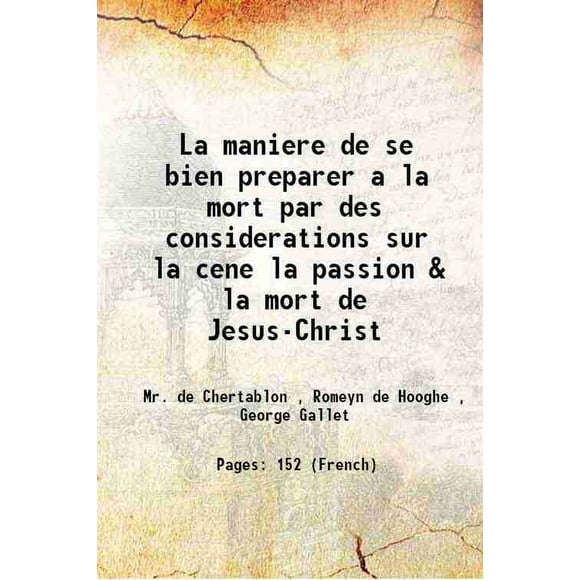 La maniere de se bien preparer a la mort par des considerations sur la cene la passion & la mort de Jesus-Christ 1700 [Hardcover]