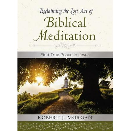 Reclaiming the Lost Art of Biblical Meditation : Find True Peace in