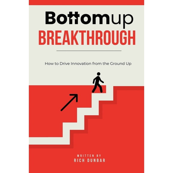Bottomup Breakthrough: How to Drive Innovation from the Ground Up, (Paperback)