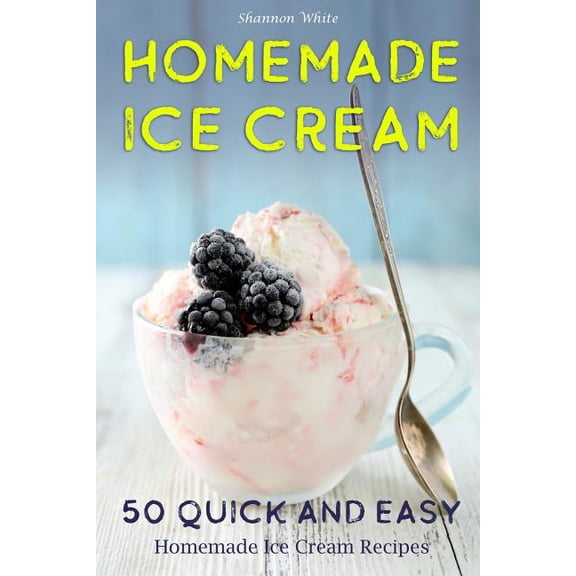 Cookbooks: Homemade Ice Cream: 50 Quick and Easy Homemade Ice Cream Recipes Cookbook (Paperback)