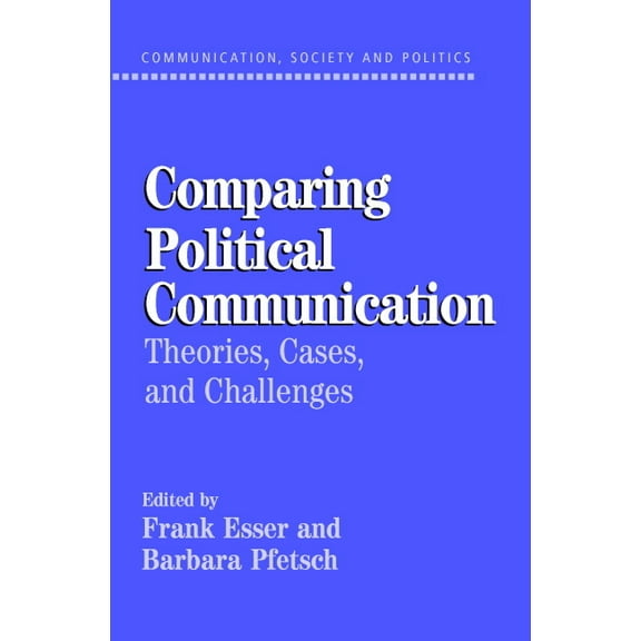 Communication, Society and Politics Comparing Political Communication: Theories, Cases, and Challenges, (Paperback)