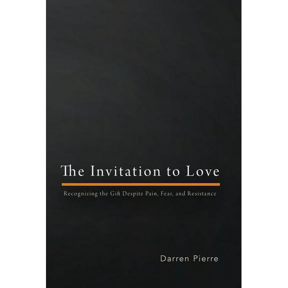 The Invitation to Love: Recognizing the Gift Despite Pain, Fear, and Resistance, (Hardcover)