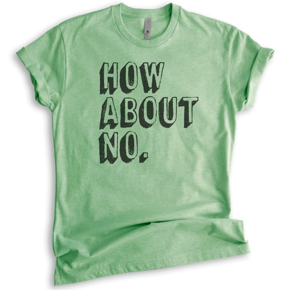 How About No T-shirt, Unisex Women's Men's Shirt, Sassy Shirt, Sarcastic Shirt, Nope Shirt, Heather Apple Green, Medium