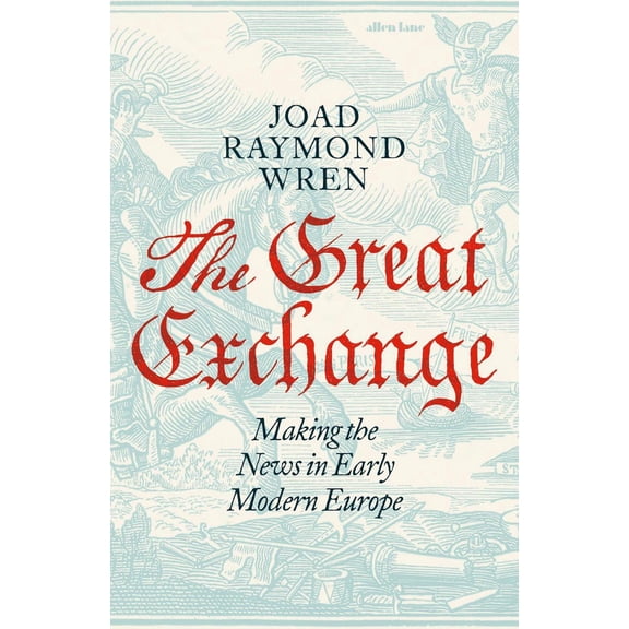 The Great Exchange: Making the News in Early Modern Europe