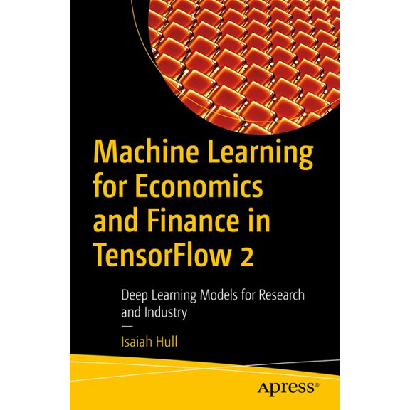 Machine Learning for Economics and Finance in Tensorflow 2: Deep Learning Models for Research and Industry, (Paperback)