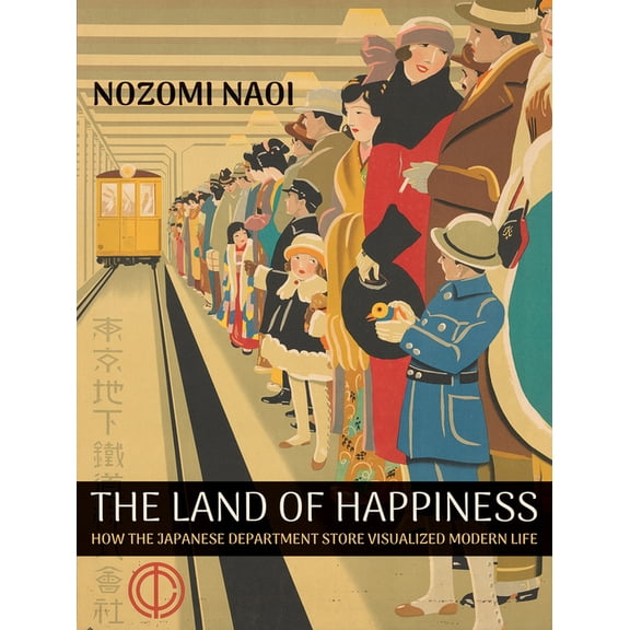 The Land of Happiness: How the Japanese Department Store Visualized Modern Life, (Hardcover)