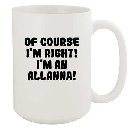 

Of Course I m Right! I m An Allanna! - Ceramic 15oz White Mug White
