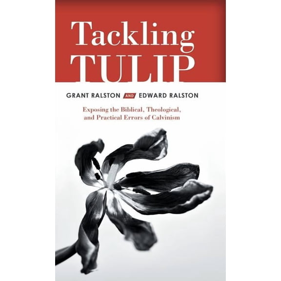 Tackling Tulip : Exposing the Biblical, Theological, and Practical Errors of Calvinism (Hardcover)