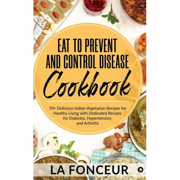 Eat to Prevent and Control Disease Cookbook: 70  Delicious Indian Vegetarian Recipes for Healthy Living with Dedicated R, (Hardcover)