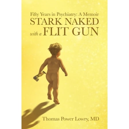 Stark Naked with a Flit Gun: Fifty Years in Psychiatry: A Memoir