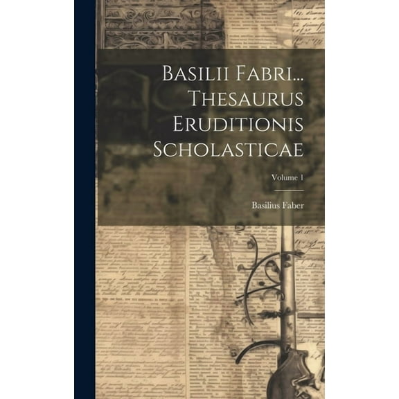 Basilii Fabri... Thesaurus Eruditionis Scholasticae; Volume 1 (Hardcover)