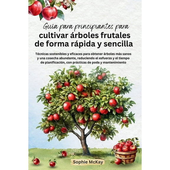 GuÃ­a para principiantes para cultivar Ã¡rboles frutales de forma rÃ¡pida y sencilla: TÃ©cnicas sostenibles y eficaces para , (Paperback)