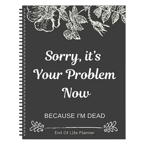Sorry, It's Your Problem Now End Of Life Planner, Because I'm Dead Organizer Notebook, End Of Life Planner Notebook | A Simple Death Organizer