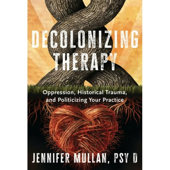 Decolonizing Therapy: Oppression, Historical Trauma, and Politicizing Your Practice, (Hardcover)