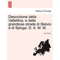 Descrizione Della Valtellina, E Delle Grandiose Strade Di Stelvio E Di Spluga. D. A. M. M. (Paperback)