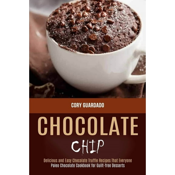 Chocolate Chip: Paleo Chocolate Cookbook for Guilt-free Desserts (Delicious and Easy Chocolate Truffle Recipes That Ever, (Paperback)