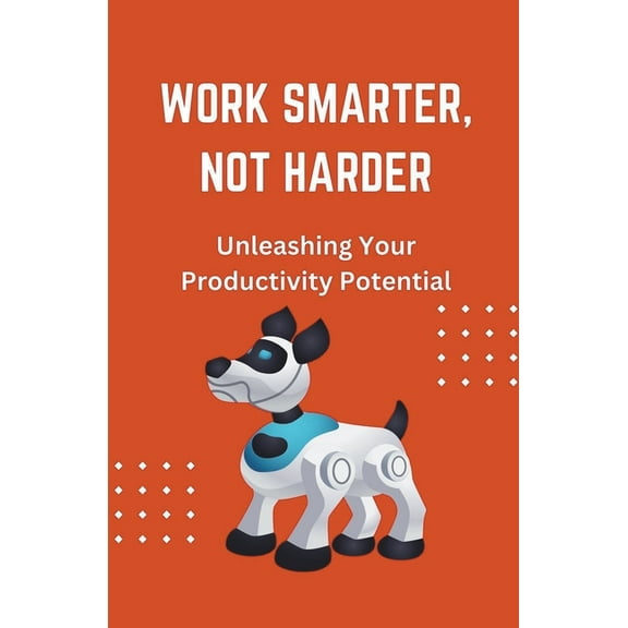 Work Smarter, Not Harder: Unleashing Your Productivity Potential, (Paperback)