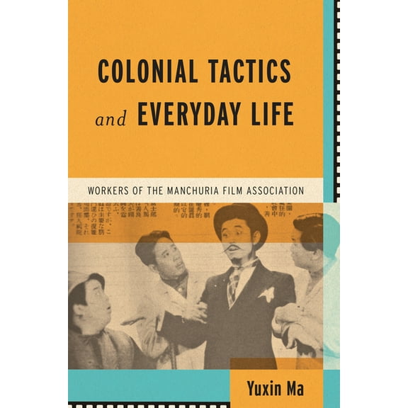 Wisconsin Film Studies Colonial Tactics and Everyday Life: Workers of the Manchuria Film Association, (Hardcover)
