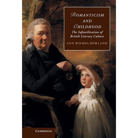 Cambridge Studies in Romanticism Romanticism and Childhood: The Infantilization of British Literary Culture, Book 93, (Hardcover)