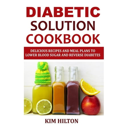 Diabetic Solution Cookbook: Delicious Recipes and Meal Plans to Lower Blood Sugar and Reverse Diabetes -
