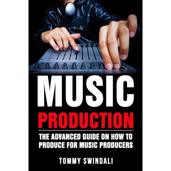 Music Production: The Advanced Guide On How to Produce for Music Producers, (Paperback)