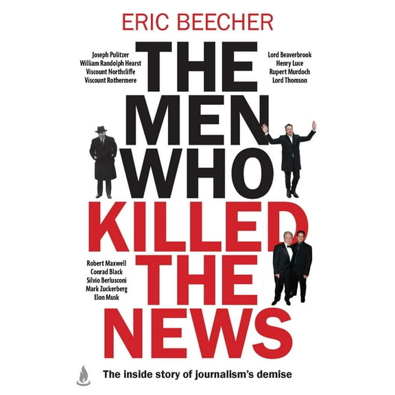 The Men Who Killed the News: The Inside Story of How Media Moguls Abused Their Power, Manipulated the Truth and Distorte, (Paperback)
